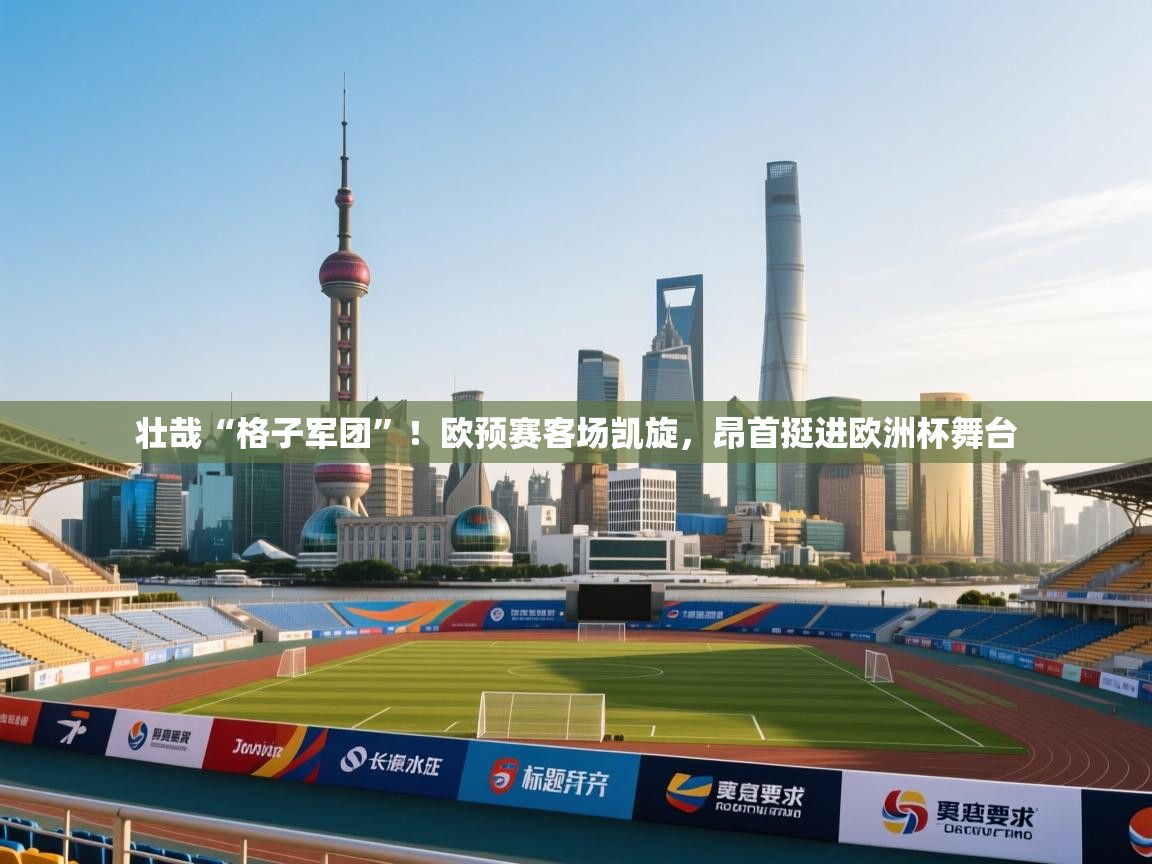 壮哉“格子军团”！欧预赛客场凯旋，昂首挺进欧洲杯舞台  第1张