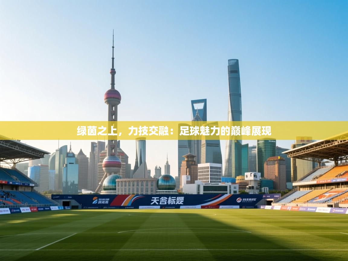 绿茵之上，力技交融：足球魅力的巅峰展现  第2张