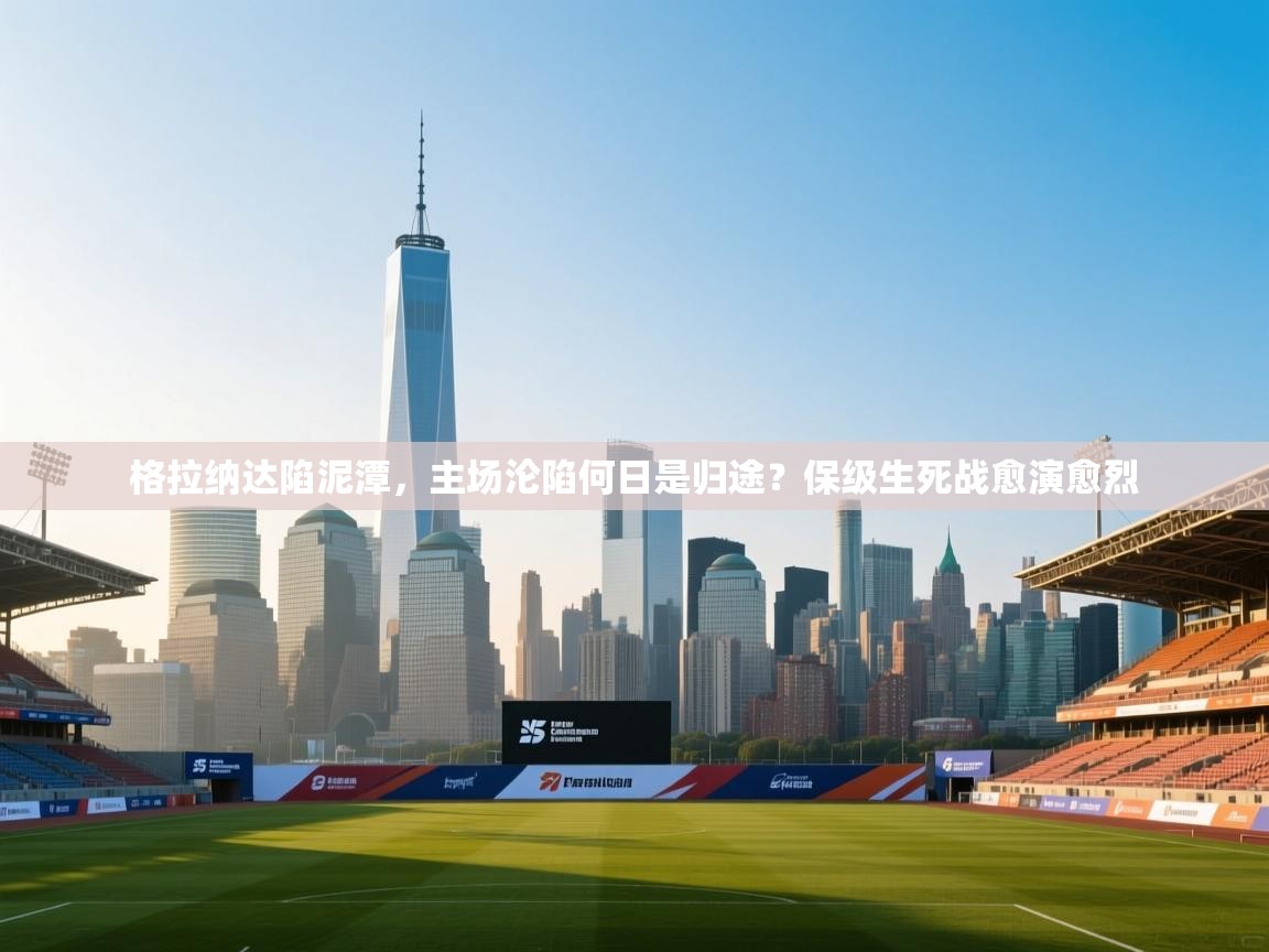 格拉纳达陷泥潭，主场沦陷何日是归途？保级生死战愈演愈烈  第1张