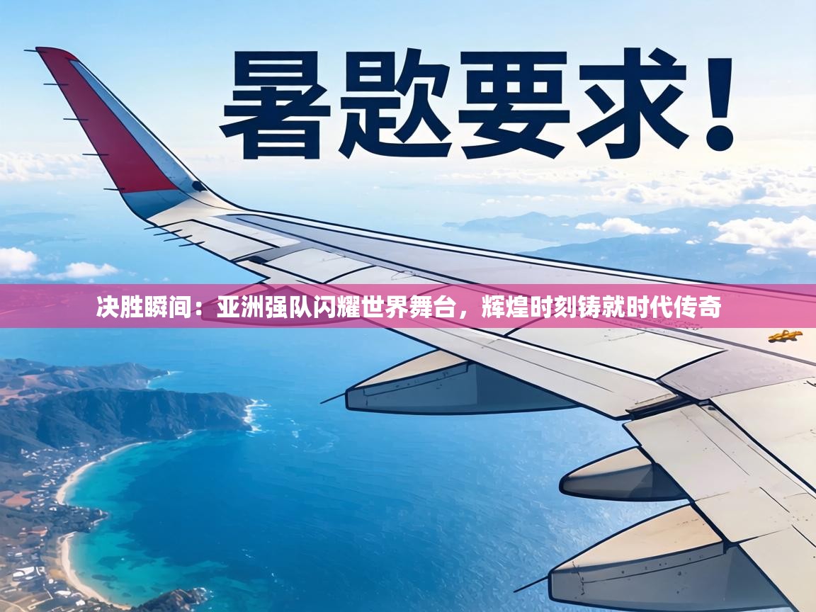 决胜瞬间：亚洲强队闪耀世界舞台，辉煌时刻铸就时代传奇  第1张